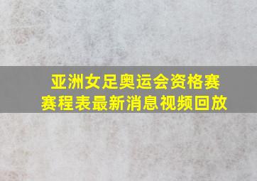 亚洲女足奥运会资格赛赛程表最新消息视频回放