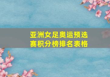 亚洲女足奥运预选赛积分榜排名表格