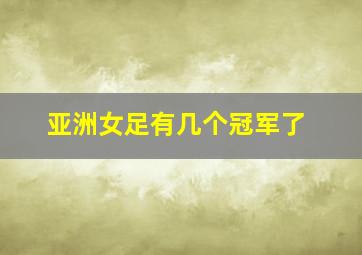 亚洲女足有几个冠军了