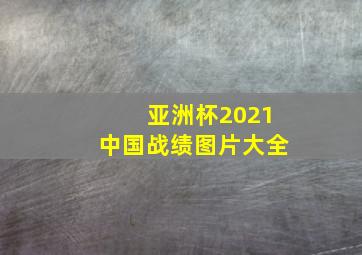 亚洲杯2021中国战绩图片大全