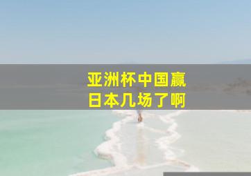 亚洲杯中国赢日本几场了啊