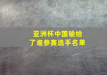 亚洲杯中国输给了谁参赛选手名单