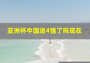 亚洲杯中国进4强了吗现在