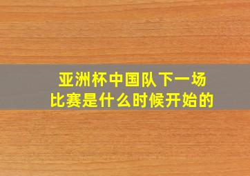 亚洲杯中国队下一场比赛是什么时候开始的