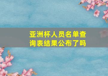 亚洲杯人员名单查询表结果公布了吗