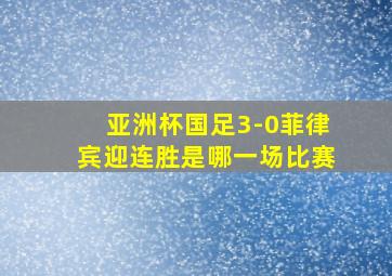 亚洲杯国足3-0菲律宾迎连胜是哪一场比赛