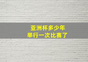 亚洲杯多少年举行一次比赛了