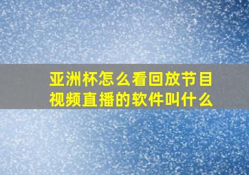 亚洲杯怎么看回放节目视频直播的软件叫什么