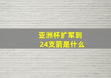 亚洲杯扩军到24支箭是什么