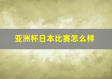 亚洲杯日本比赛怎么样