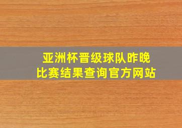 亚洲杯晋级球队昨晚比赛结果查询官方网站