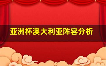 亚洲杯澳大利亚阵容分析