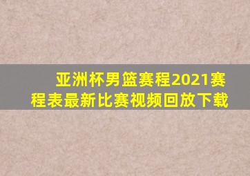 亚洲杯男篮赛程2021赛程表最新比赛视频回放下载