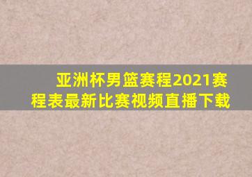 亚洲杯男篮赛程2021赛程表最新比赛视频直播下载