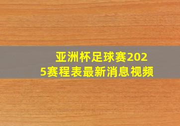 亚洲杯足球赛2025赛程表最新消息视频