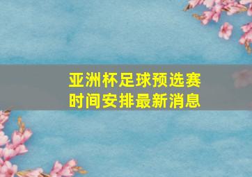 亚洲杯足球预选赛时间安排最新消息