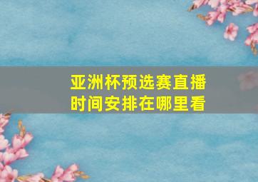 亚洲杯预选赛直播时间安排在哪里看