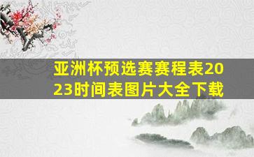 亚洲杯预选赛赛程表2023时间表图片大全下载