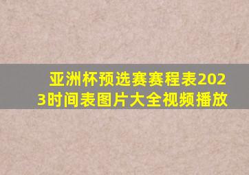 亚洲杯预选赛赛程表2023时间表图片大全视频播放