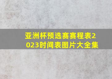 亚洲杯预选赛赛程表2023时间表图片大全集