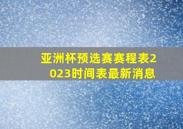 亚洲杯预选赛赛程表2023时间表最新消息