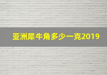 亚洲犀牛角多少一克2019