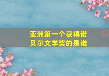 亚洲第一个获得诺贝尔文学奖的是谁