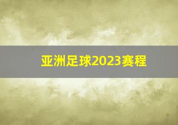 亚洲足球2023赛程