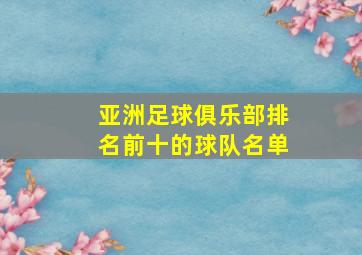 亚洲足球俱乐部排名前十的球队名单