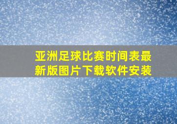 亚洲足球比赛时间表最新版图片下载软件安装