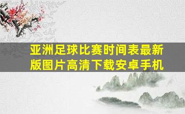 亚洲足球比赛时间表最新版图片高清下载安卓手机