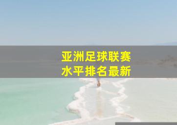 亚洲足球联赛水平排名最新