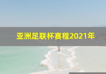 亚洲足联杯赛程2021年