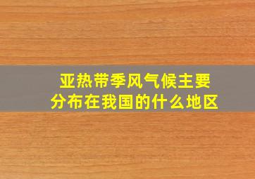 亚热带季风气候主要分布在我国的什么地区