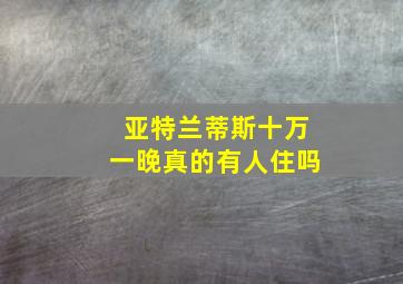 亚特兰蒂斯十万一晚真的有人住吗