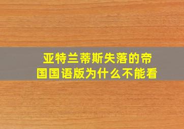 亚特兰蒂斯失落的帝国国语版为什么不能看