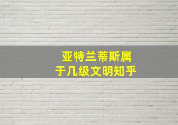 亚特兰蒂斯属于几级文明知乎