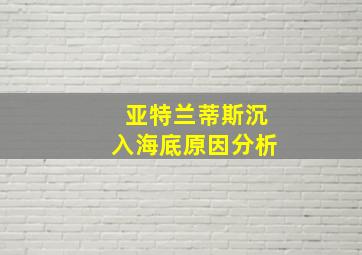 亚特兰蒂斯沉入海底原因分析