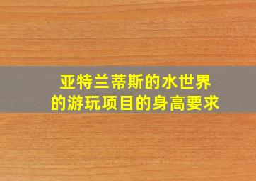 亚特兰蒂斯的水世界的游玩项目的身高要求