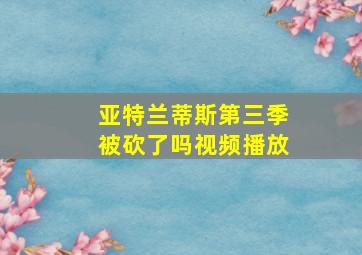 亚特兰蒂斯第三季被砍了吗视频播放