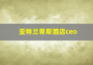 亚特兰蒂斯酒店ceo