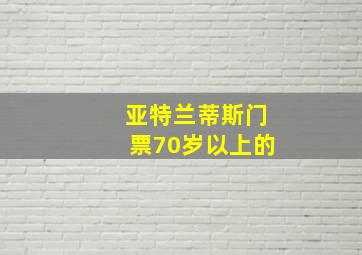 亚特兰蒂斯门票70岁以上的