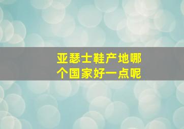 亚瑟士鞋产地哪个国家好一点呢