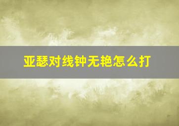 亚瑟对线钟无艳怎么打