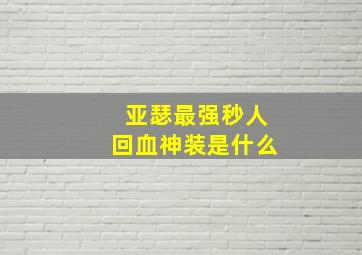 亚瑟最强秒人回血神装是什么