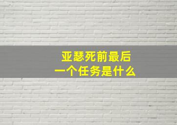 亚瑟死前最后一个任务是什么