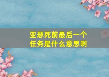 亚瑟死前最后一个任务是什么意思啊