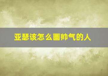 亚瑟该怎么画帅气的人