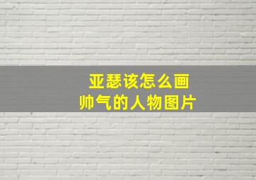 亚瑟该怎么画帅气的人物图片