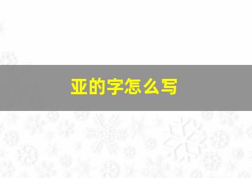 亚的字怎么写